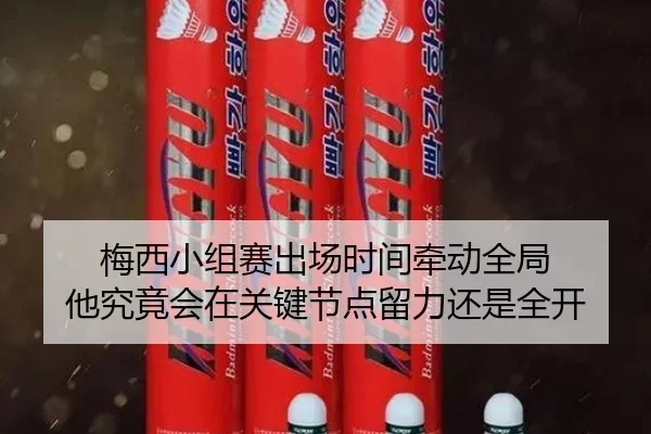 梅西小组赛出场时间牵动全局 他究竟会在关键节点留力还是全开（DouYu）